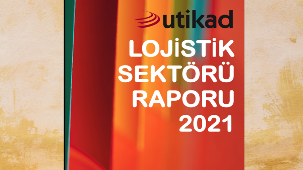 UTİKAD Lojistik Sektörü Raporu 2021 yayımlandı