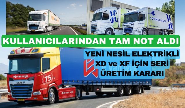 DAF kullanıcılardan tam not alan XD ve XF elektrikli araçların seri üretimine başlıyor