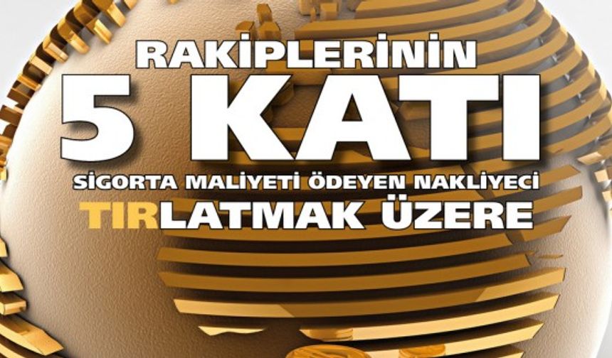 Rakiplerinin  5 katı sigorta maliyeti  ödeyen nakliyeci TIRLATMAK üzere