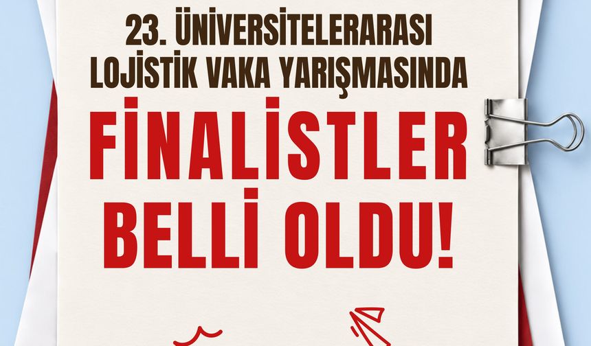 23. Üniversitelerarası Lojistik Vaka Yarışması'nın finalistleri belli oldu